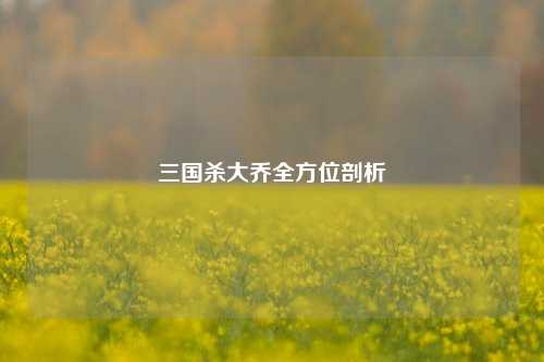 三国杀大乔全方位剖析