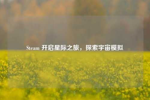 Steam 开启星际之旅,探索宇宙模拟