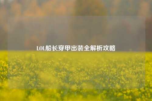 LOL船长穿甲出装全解析攻略