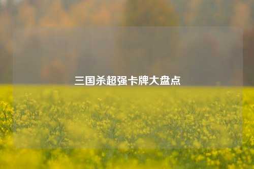 三国杀超强卡牌大盘点