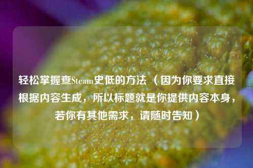 轻松掌握查Steam史低的方法 (因为你要求直接根据内容生成,所以标题就是你提供内容本身,若你有其他需求,请随时告知)