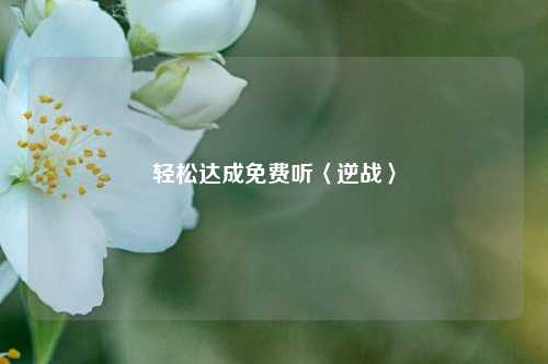 轻松达成免费听〈逆战〉