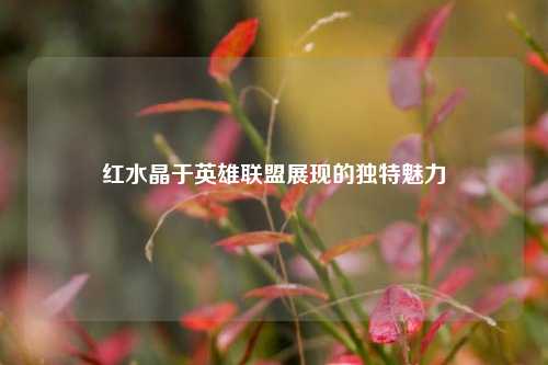 红水晶于英雄联盟展现的独特魅力