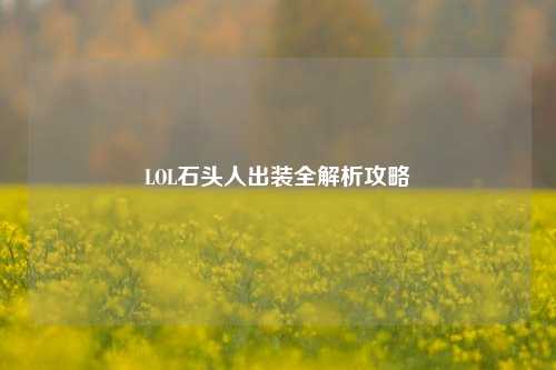 LOL石头人出装全解析攻略