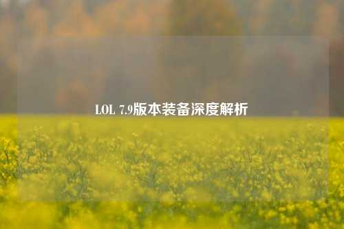 LOL 7.9版本装备深度解析
