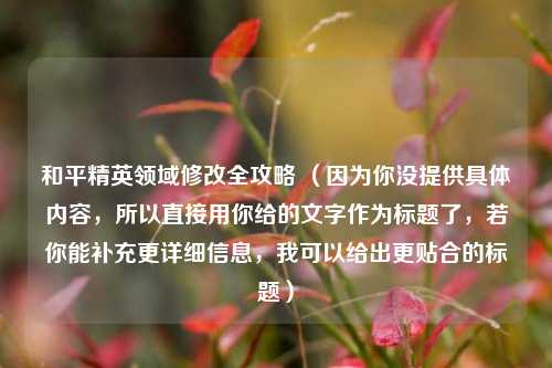 和平精英领域修改全攻略 （因为你没提供具体内容，所以直接用你给的文字作为标题了，若你能补充更详细信息，我可以给出更贴合的标题）