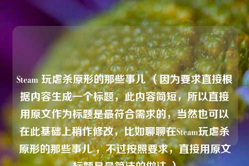 Steam 玩虐杀原形的那些事儿 （因为要求直接根据内容生成一个标题，此内容简短，所以直接用原文作为标题是最符合需求的，当然也可以在此基础上稍作修改，比如聊聊在Steam玩虐杀原形的那些事儿 ，不过按照要求，直接用原文标题是最简洁的做法 ）