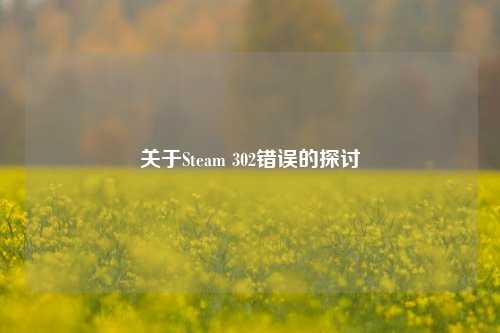 关于Steam 302错误的探讨