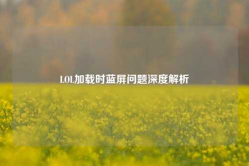 LOL加载时蓝屏问题深度解析