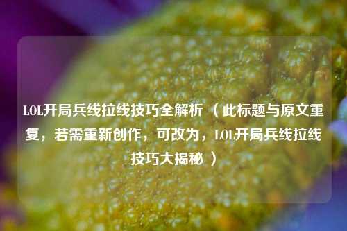 LOL开局兵线拉线技巧全解析 (此标题与原文重复,若需重新创作,可改为,LOL开局兵线拉线技巧大揭秘 )