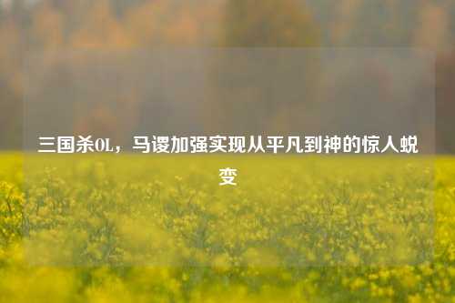 三国杀OL，马谡加强实现从平凡到神的惊人蜕变