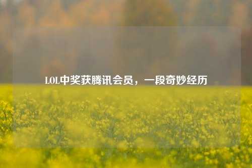 LOL中奖获腾讯会员,一段奇妙经历