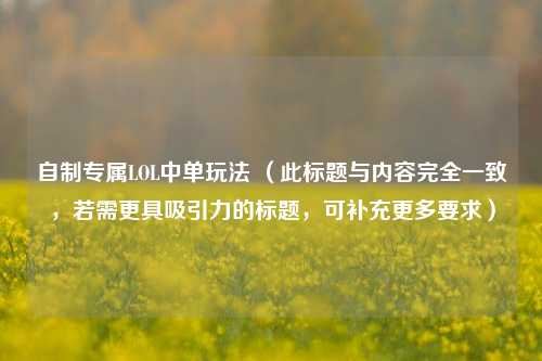 自制专属LOL中单玩法 (此标题与内容完全一致,若需更具吸引力的标题,可补充更多要求)