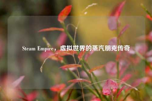 Steam Empire，虚拟世界的蒸汽朋克传奇