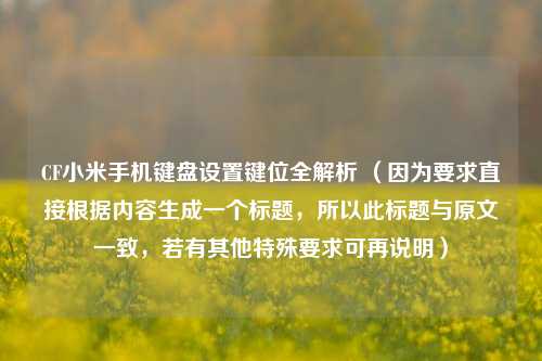 CF小米手机键盘设置键位全解析 （因为要求直接根据内容生成一个标题，所以此标题与原文一致，若有其他特殊要求可再说明）