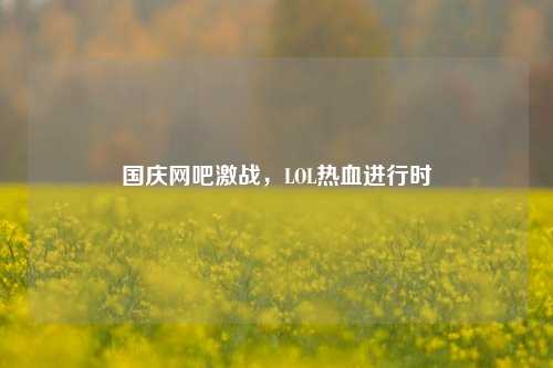 国庆网吧激战，LOL热血进行时