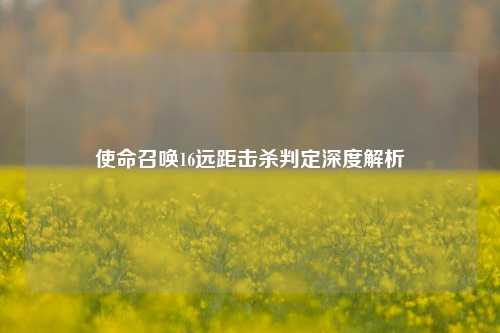 使命召唤16远距击杀判定深度解析