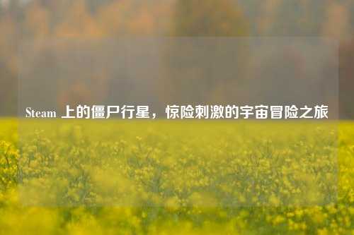 Steam 上的僵尸行星,惊险刺激的宇宙冒险之旅