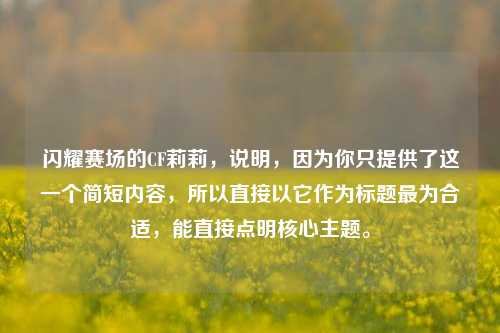 闪耀赛场的CF莉莉，说明，因为你只提供了这一个简短内容，所以直接以它作为标题最为合适，能直接点明核心主题。