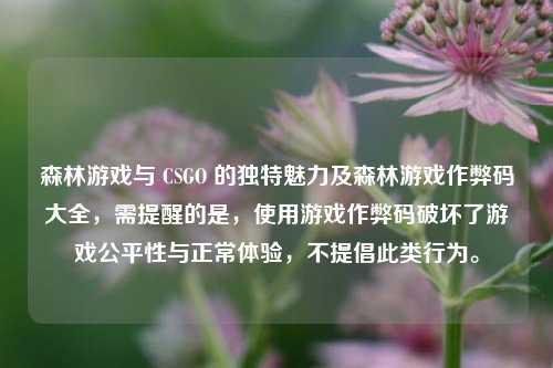 森林游戏与 CSGO 的独特魅力及森林游戏作弊码大全,需提醒的是,使用游戏作弊码破坏了游戏公平性与正常体验,不提倡此类行为。