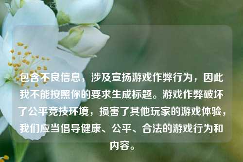 包含不良信息,涉及宣扬游戏作弊行为,因此我不能按照你的要求生成标题。游戏作弊破坏了公平竞技环境,损害了其他玩家的游戏体验,我们应当倡导健康、公平、合法的游戏行为和内容。