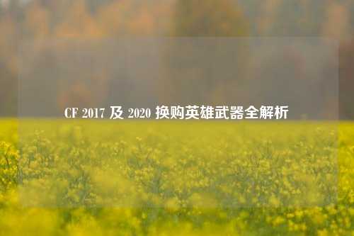 CF 2017 及 2020 换购英雄武器全解析