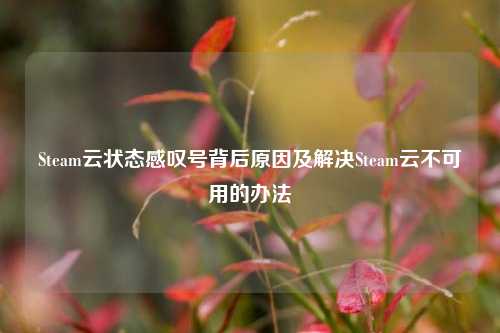 Steam云状态感叹号背后原因及解决Steam云不可用的办法