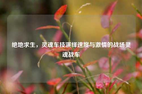 绝地求生,灵魂车技演绎速度与激情的战场灵魂战车