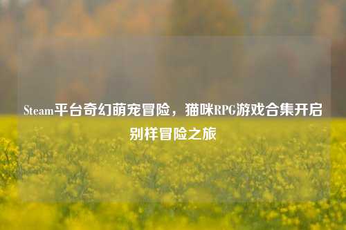 Steam平台奇幻萌宠冒险,猫咪RPG游戏合集开启别样冒险之旅