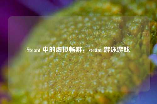 Steam 中的虚拟畅游,steam 游泳游戏