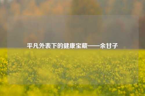 平凡外表下的健康宝藏——余甘子