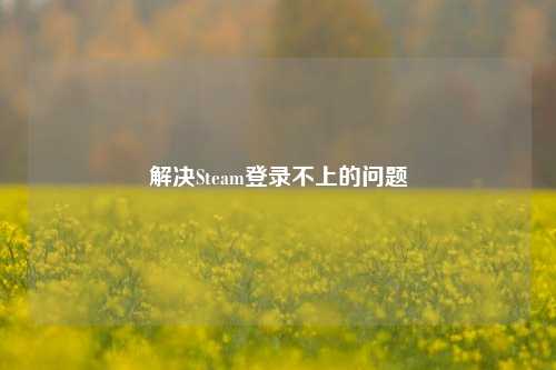 解决Steam登录不上的问题