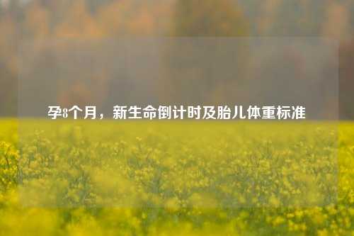 孕8个月,新生命倒计时及胎儿体重标准