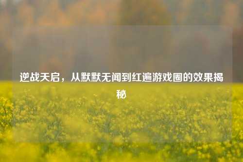 逆战天启,从默默无闻到红遍游戏圈的效果揭秘