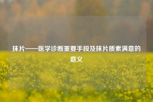 抹片——医学诊断重要手段及抹片质素满意的意义