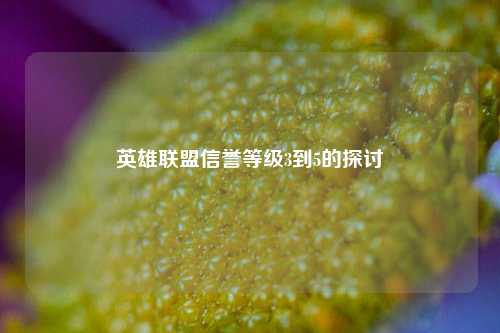 英雄联盟信誉等级3到5的探讨