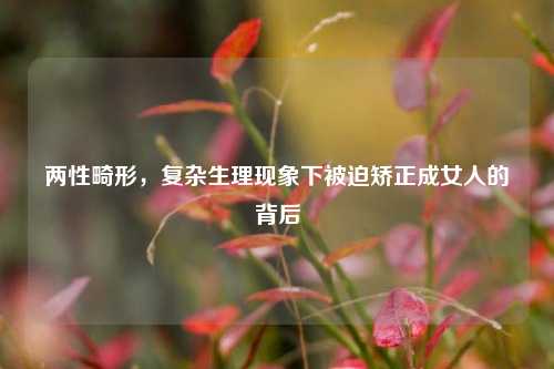 两性畸形,复杂生理现象下被迫矫正成女人的背后