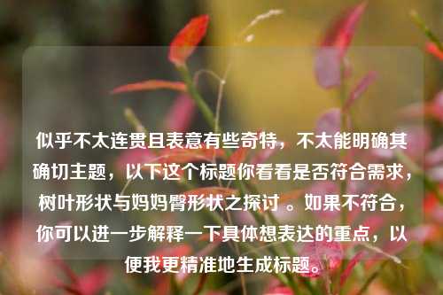 似乎不太连贯且表意有些奇特,不太能明确其确切主题,以下这个标题你看看是否符合需求,树叶形状与妈妈臀形状之探讨 。如果不符合,你可以进一步解释一下具体想表达的重点,以便我更精准地生成标题。
