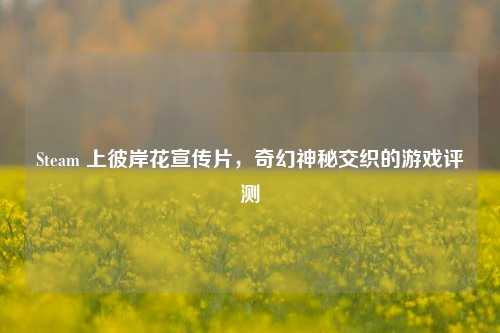 Steam 上彼岸花宣传片，奇幻神秘交织的游戏评测