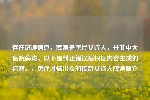 存在错误信息,薛涛是唐代女诗人,并非中大医院薛涛,以下是纠正错误后根据内容生成的标题,,唐代才情出众的传奇女诗人薛涛简介