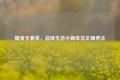暖身生姜茶,品味生活小确幸及正确煮法