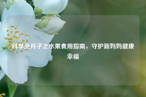 科学坐月子之水果食用指南,守护新妈妈健康幸福