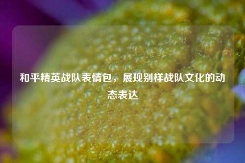 和平精英战队表情包，展现别样战队文化的动态表达