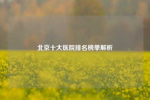 北京十大医院排名榜单解析