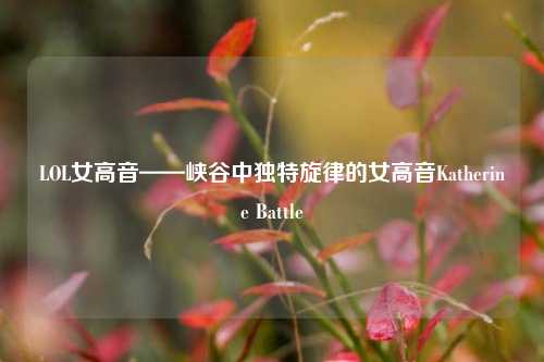 LOL女高音——峡谷中独特旋律的女高音Katherine Battle