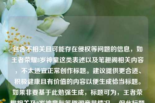 包含不相关且可能存在侵权等问题的信息,如王者荣耀8岁神童这类表述以及笔趣阁相关内容,不太适宜正常创作标题。建议提供更合适、积极健康且有价值的内容以便生成恰当标题。如果非要基于此勉强生成,标题可为,王者荣耀相关及8岁神童与笔趣阁章节情况 ,但此标题并不符合优质内容要求。