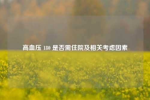 高血压 180 是否需住院及相关考虑因素
