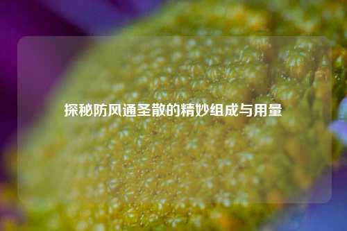 探秘防风通圣散的精妙组成与用量