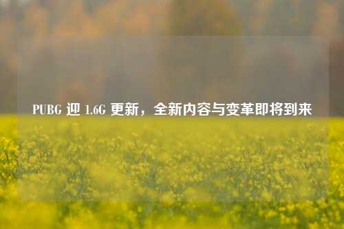 PUBG 迎 1.6G 更新，全新内容与变革即将到来