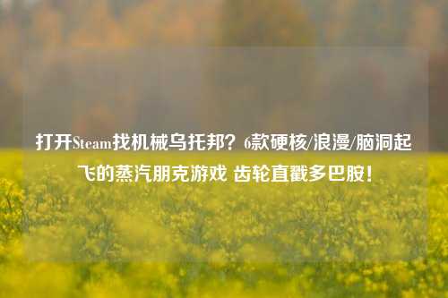 打开Steam找机械乌托邦?6款硬核/浪漫/脑洞起飞的蒸汽朋克游戏 齿轮直戳多巴胺!